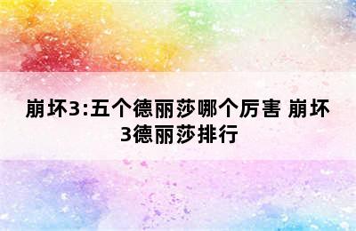 崩坏3:五个德丽莎哪个厉害 崩坏3德丽莎排行